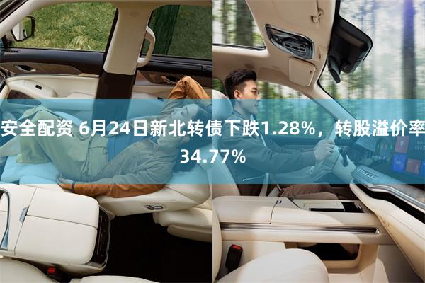 安全配资 6月24日新北转债下跌1.28%，转股溢价率34.77%