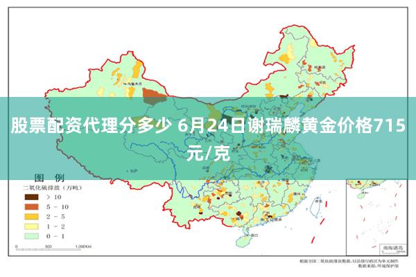 股票配资代理分多少 6月24日谢瑞麟黄金价格715元/克