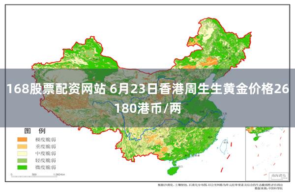 168股票配资网站 6月23日香港周生生黄金价格26180港币/两