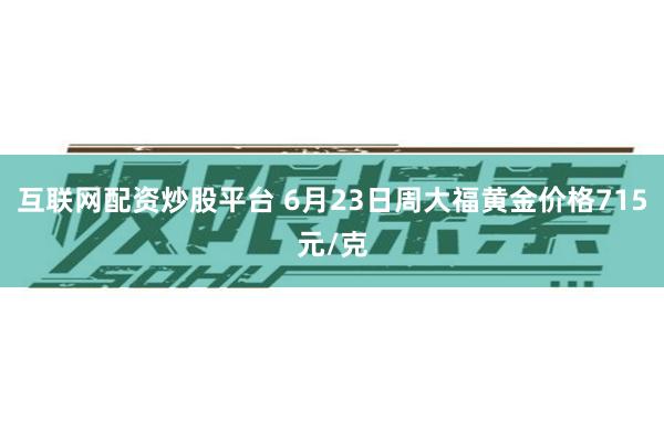 互联网配资炒股平台 6月23日周大福黄金价格715元/克