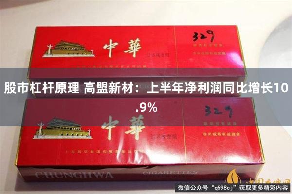 股市杠杆原理 高盟新材：上半年净利润同比增长10.9%