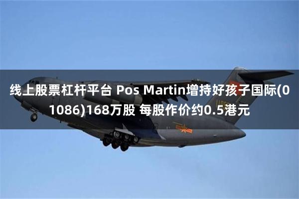 线上股票杠杆平台 Pos Martin增持好孩子国际(01086)168万股 每股作价约0.5港元