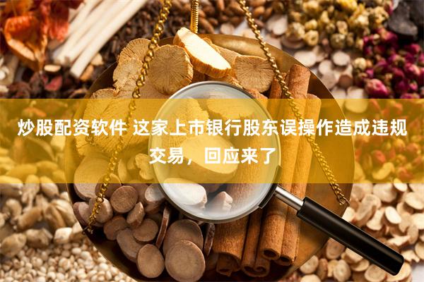 炒股配资软件 这家上市银行股东误操作造成违规交易，回应来了