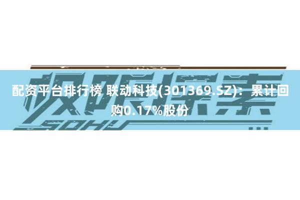 配资平台排行榜 联动科技(301369.SZ)：累计回购0.17%股份