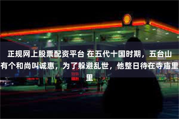 正规网上股票配资平台 在五代十国时期，五台山有个和尚叫诚惠，为了躲避乱世，他整日待在寺庙里