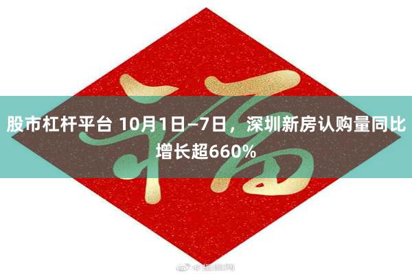 股市杠杆平台 10月1日—7日，深圳新房认购量同比增长超660%