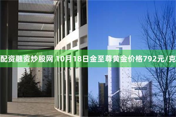 配资融资炒股网 10月18日金至尊黄金价格792元/克