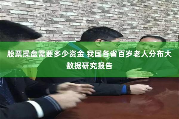 股票操盘需要多少资金 我国各省百岁老人分布大数据研究报告