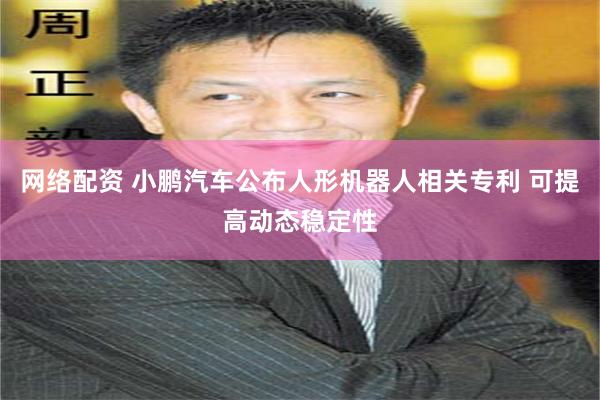 网络配资 小鹏汽车公布人形机器人相关专利 可提高动态稳定性