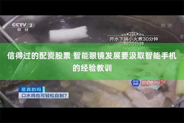 信得过的配资股票 智能眼镜发展要汲取智能手机的经验教训