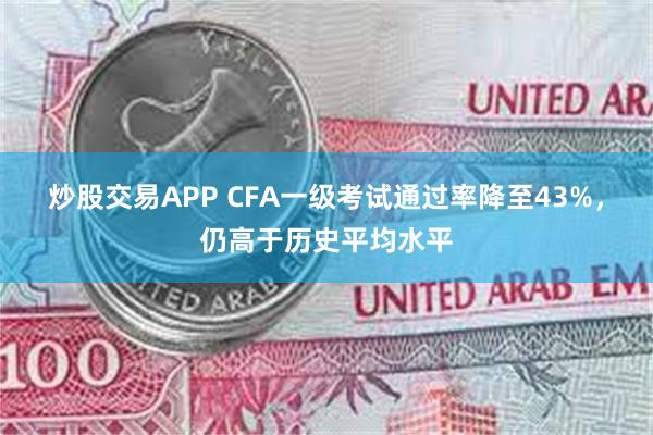 炒股交易APP CFA一级考试通过率降至43%，仍高于历史平均水平