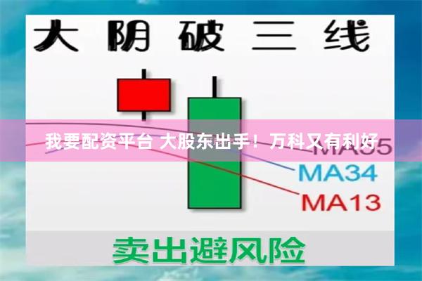 我要配资平台 大股东出手！万科又有利好