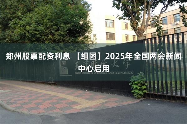 郑州股票配资利息 【组图】2025年全国两会新闻中心启用